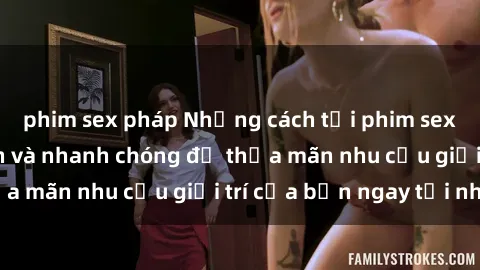 phim sex pháp Những cách tải phim sex về máy đơn giản và nhanh chóng để thỏa mãn nhu cầu giải trí của bạn ngay tại nhà