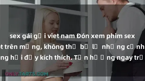 sex gái gọi viet nam Đón xem phim sex mới nhất đang hot trên mạng, không thể bỏ lỡ những cảnh nóng hổi đầy kích thích. Tận hưởng ngay trước khi bị xoá chóng mặt!