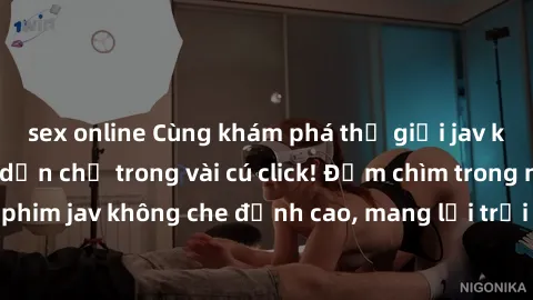 sex online Cùng khám phá thế giới jav không che siêu hấp dẫn chỉ trong vài cú click! Đắm chìm trong những bộ phim jav không che đỉnh cao, mang lại trải nghiệm thú vị và đầy kích thích.