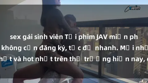 sex gái sinh viên Tải phim JAV miễn phí chất lượng cao, không cần đăng ký, tốc độ nhanh. Mới nhất và hot nhất trên thị trường hiện nay, cập nhật hàng ngày.
