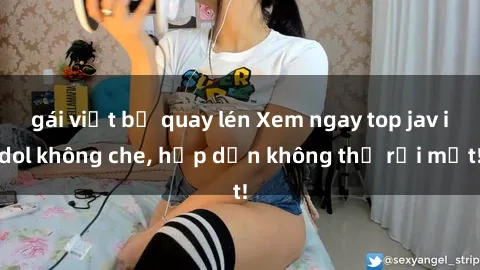gái việt bị quay lén Xem ngay top jav idol không che, hấp dẫn không thể rời mắt!