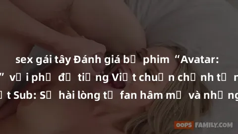 sex gái tây Đánh giá bộ phim “Avatar: The Last Airbender” với phụ đề tiếng Việt chuẩn chỉnh từ nhóm Jav Việt Sub: Sự hài lòng từ fan hâm mộ và những điểm đáng chú ý trong bộ phim.