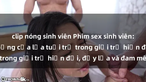 clip nóng sinh viên Phim sex sinh viên: Câu chuyện nóng bỏng của lứa tuổi trẻ trong giới trẻ hiện đại, đầy lửa và đam mê