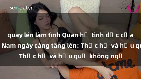 quay lén làm tình Quan hệ tình dục của nữ sinh Việt Nam ngày càng tăng lên: Thực hư và hậu quả không ngờ