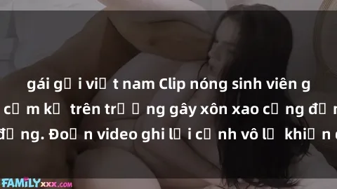 gái gọi việt nam Clip nóng sinh viên gây sốc: Hành động cấm kỵ trên trường gây xôn xao cộng đồng. Đoạn video ghi lại cảnh vô lễ khiến dư luận bức xúc.
