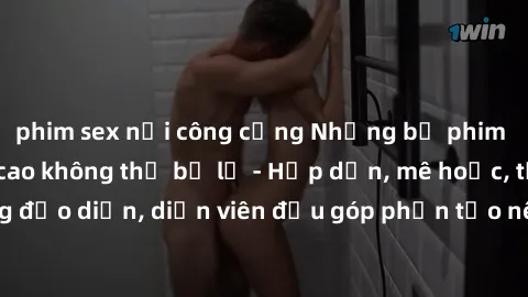 phim sex nơi công cộng Những bộ phim sex gái già đỉnh cao không thể bỏ lỡ - Hấp dẫn, mê hoặc, từng đạo diễn, diễn viên đều góp phần tạo nên sự hấp dẫn, kích thích.