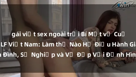 gái việt sex ngoài trời Bí Mật về Cuộc Sống Của Các MILF Việt Nam: Làm thế Nào Họ Điều Hành Gia Đình, Sự Nghiệp và Vẻ Đẹp Với Định Hình Văn Hóa Đương Đại