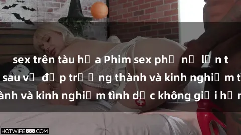 sex trên tàu hỏa Phim sex phụ nữ lớn tuổi: Sức hút đằng sau vẻ đẹp trưởng thành và kinh nghiệm tình dục không giới hạn