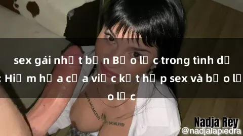 sex gái nhật bản Bạo lực trong tình dục: Hiểm họa của việc kết hợp sex và bạo lực