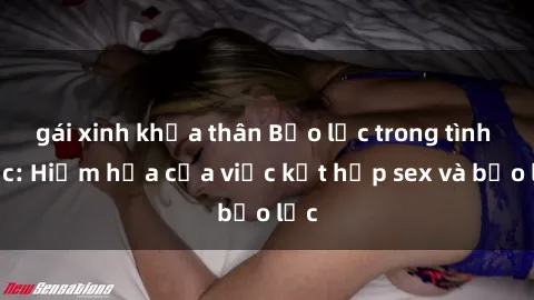 gái xinh khỏa thân Bạo lực trong tình dục: Hiểm họa của việc kết hợp sex và bạo lực