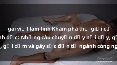 gái việt làm tình Khám phá thế giới của phim sex nô lệ tình dục: Những câu chuyện đầy nổi dậy, gợi cảm và gây sốc đến từ ngành công nghiệp giải trí đen tối