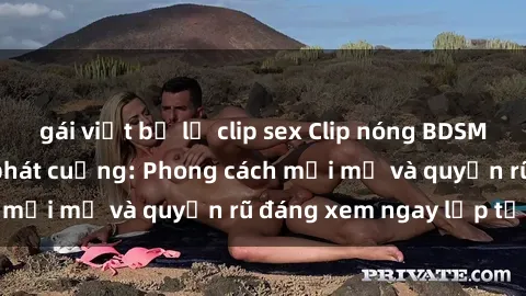 gái việt bị lộ clip sex Clip nóng BDSM khiến người xem phát cuồng: Phong cách mới mẻ và quyến rũ đáng xem ngay lập tức!