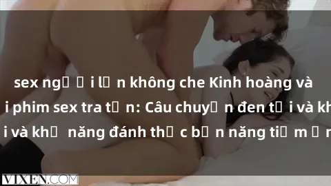 sex người lớn không che Kinh hoàng và đầy kích thích với phim sex tra tấn: Câu chuyện đen tối và khả năng đánh thức bản năng tiềm ẩn trong con người