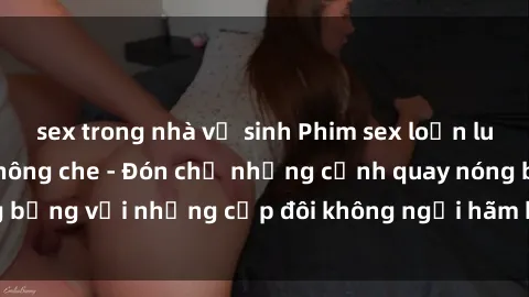 sex trong nhà vệ sinh Phim sex loạn luân đầy kích thích không che - Đón chờ những cảnh quay nóng bỏng với những cặp đôi không ngại hãm hiếp gia đình trong lòng