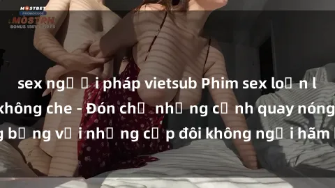 sex người pháp vietsub Phim sex loạn luân đầy kích thích không che - Đón chờ những cảnh quay nóng bỏng với những cặp đôi không ngại hãm hiếp gia đình trong lòng