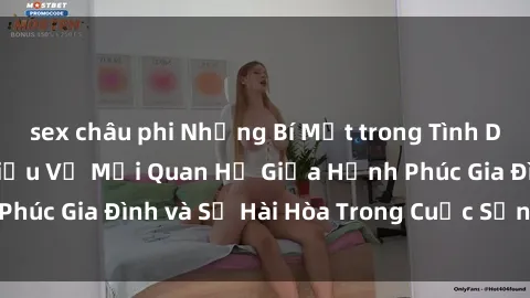 sex châu phi Những Bí Mật trong Tình Dục Gia Đình: Tìm Hiểu Về Mối Quan Hệ Giữa Hạnh Phúc Gia Đình và Sự Hài Hòa Trong Cuộc Sống Tình Dục