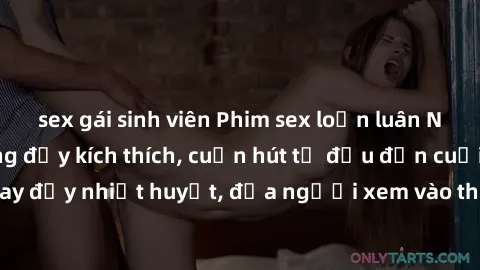 sex gái sinh viên Phim sex loạn luân Nhật Bản: Hành động đầy kích thích, cuốn hút từ đầu đến cuối. Những cảnh quay đầy nhiệt huyết, đưa người xem vào thế giới độc đáo của tình thân. Đừng bỏ lỡ!