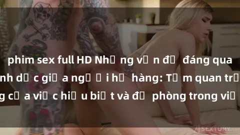 phim sex full HD Những vấn đề đáng quan tâm về quan hệ tình dục giữa người họ hàng: Tầm quan trọng của việc hiểu biết và đề phòng trong việc tiếp xúc trong gia đình.