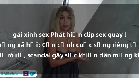 gái xinh sex Phát hiện clip sex quay lén hot nhất trên mạng xã hội: Cận cảnh cuộc sống riêng tư bị rò rỉ, scandal gây sốc khiến dân mạng không khỏi bàng hoàng