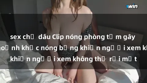 sex chị dâu Clip nóng phòng tắm gây sốt: Cận cảnh khoảnh khắc nóng bỏng khiến người xem không thể rời mắt