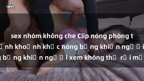 sex nhóm không che Clip nóng phòng tắm gây sốt: Cận cảnh khoảnh khắc nóng bỏng khiến người xem không thể rời mắt