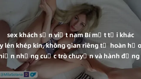 sex khách sạn việt nam Bí mật tại khách sạn: Phòng quay lén khép kín, không gian riêng tư hoàn hảo để thực hiện những cuộc trò chuyện và hành động không bị người khác phát hiện.