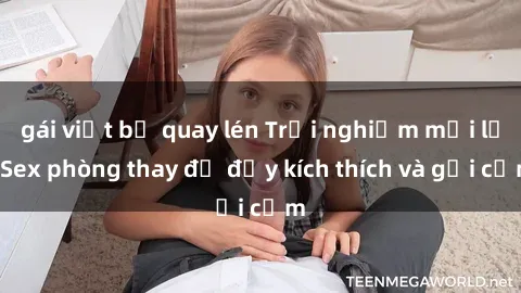 gái việt bị quay lén Trải nghiệm mới lạ: Sex phòng thay đồ đầy kích thích và gợi cảm