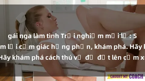 gái nga làm tình Trải nghiệm mới lạ: Sex trong xe hơi đem lại cảm giác hưng phấn, khám phá. Hãy khám phá cách thú vị để đốt lên cảm xúc trong cuộc tình!