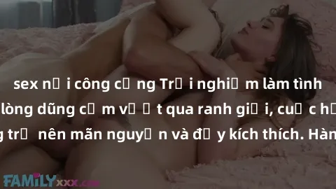 sex nơi công cộng Trải nghiệm làm tình ngoài đường: Khi lòng dũng cảm vượt qua ranh giới, cuộc hẹn nơi công cộng trở nên mãn nguyện và đầy kích thích. Hành vi nguy hiểm, nhưng cũng tạo nên cảm giác mớ