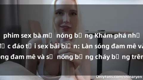phim sex bà mẹ nóng bỏng Khám phá những trải nghiệm độc đáo tại sex bãi biển: Làn sóng đam mê và sự nóng bỏng cháy bỏng trên cát trắng