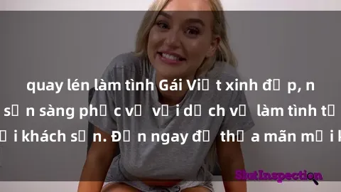quay lén làm tình Gái Việt xinh đẹp, nồng nàn tình cảm, sẵn sàng phục vụ với dịch vụ làm tình tại khách sạn. Đến ngay để thỏa mãn mọi khao khát của bạn!