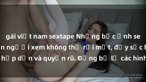 gái việt nam sextape Những bức ảnh sexy tá gợi cảm khiến người xem không thể rời mắt, đầy sức hấp dẫn và quyến rũ. Đừng bỏ lỡ các hình ảnh nóng bỏng này!