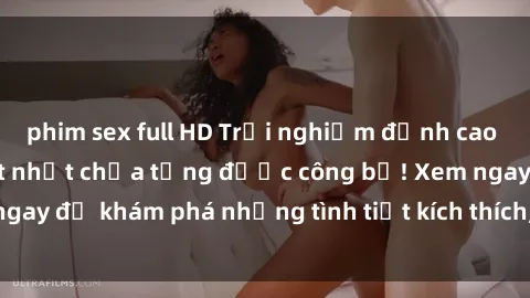 phim sex full HD Trải nghiệm đỉnh cao cùng phim sex Mỹ hot nhất chưa từng được công bố! Xem ngay để khám phá những tình tiết kích thích, cảnh nóng bỏng!