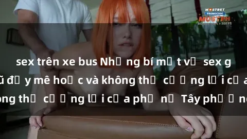 sex trên xe bus Những bí mật về sex gái Tây: Sự quyến rũ đầy mê hoặc và không thể cưỡng lại của phụ nữ Tây phương