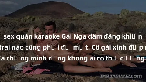 sex quán karaoke Gái Nga dâm đãng khiến tim bất cứ chàng trai nào cũng phải đỏ mặt. Cô gái xinh đẹp này đã chứng minh rằng không ai có thể cưỡng lại khi cô làm tình đắm say.