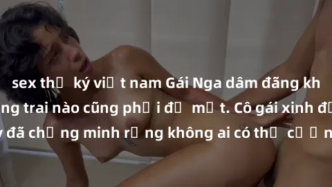 sex thư ký việt nam Gái Nga dâm đãng khiến tim bất cứ chàng trai nào cũng phải đỏ mặt. Cô gái xinh đẹp này đã chứng minh rằng không ai có thể cưỡng lại khi cô làm tình đắm say.