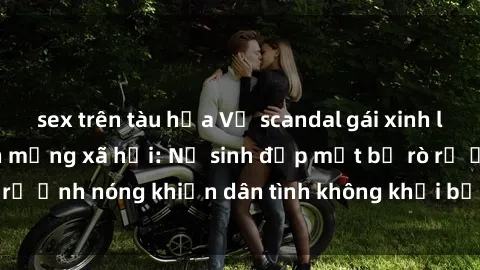 sex trên tàu hỏa Vụ scandal gái xinh lộ hàng gây sốt trên mạng xã hội: Nữ sinh đẹp mắt bị rò rỉ ảnh nóng khiến dân tình không khỏi bất ngờ và phẫn nộ!