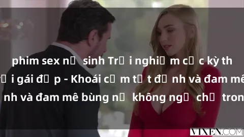 phim sex nữ sinh Trải nghiệm cực kỳ thú vị khi làm tình với gái đẹp - Khoái cảm tột đỉnh và đam mê bùng nổ không ngờ chỉ trong một đêm!