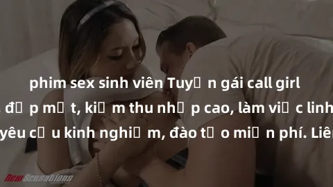 phim sex sinh viên Tuyển gái call girl Việt Nam gợi cảm, đẹp mắt, kiếm thu nhập cao, làm việc linh hoạt, không yêu cầu kinh nghiệm, đào tạo miễn phí. Liên hệ ngay để biết thêm chi tiết!