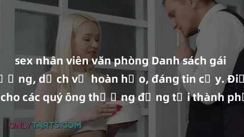 sex nhân viên văn phòng Danh sách gái call girl vip chất lượng, dịch vụ hoàn hảo, đáng tin cậy. Điều hấp dẫn cho các quý ông thượng đẳng tại thành phố. Hãy nhấc máy và đặt lịch ngay!