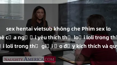 sex hentai vietsub không che Phim sex loli: thỏa mãn đam mê của người yêu thích thể loại loli trong thế giới ảo đầy kích thích và quyến rũ.