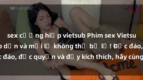 sex cưỡng hiếp vietsub Phim sex Vietsub: Trải nghiệm hấp dẫn và mới lạ không thể bỏ lỡ! Độc đáo, độc quyền và đầy kích thích, hãy cùng khám phá ngay!