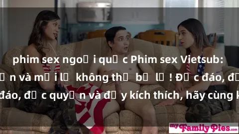 phim sex ngoại quốc Phim sex Vietsub: Trải nghiệm hấp dẫn và mới lạ không thể bỏ lỡ! Độc đáo, độc quyền và đầy kích thích, hãy cùng khám phá ngay!