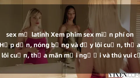 sex mỹ latinh Xem phim sex miễn phí online ngay tại đây – Hấp dẫn, nóng bỏng và đầy lôi cuốn, thỏa mãn mọi người và thú vui của bạn!