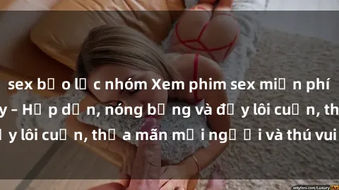 sex bạo lực nhóm Xem phim sex miễn phí online ngay tại đây – Hấp dẫn, nóng bỏng và đầy lôi cuốn, thỏa mãn mọi người và thú vui của bạn!