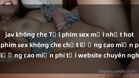 jav không che Tải phim sex mới nhất hot nhất - Xem và tải phim sex không che chất lượng cao miễn phí tại website chuyên nghiệp.