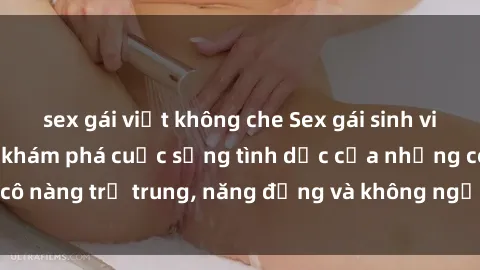 sex gái việt không che Sex gái sinh viên hot nhất: Cùng khám phá cuộc sống tình dục của những cô nàng trẻ trung, năng động và không ngần ngại thử nghiệm!