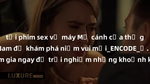 tải phim sex về máy Mở cánh cửa thế giới sex MILF Việt Nam để khám phá niềm vui mới_ENCODE_. Hãy tham gia ngay để trải nghiệm những khoảnh khắc đầy kích thích và đam mê.