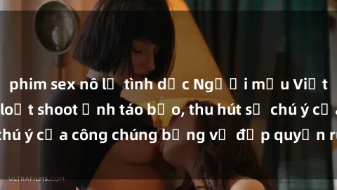 phim sex nô lệ tình dục Người mẫu Việt Nam gây sốt với loạt shoot ảnh táo bạo, thu hút sự chú ý của công chúng bằng vẻ đẹp quyến rũ và gợi cảm.