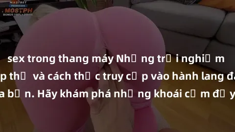 sex trong thang máy Những trải nghiệm mới lạ với sex tập thể và cách thức truy cập vào hành lang đam mê của bạn. Hãy khám phá những khoái cảm đầy kích thích với tập thể hấp dẫn!